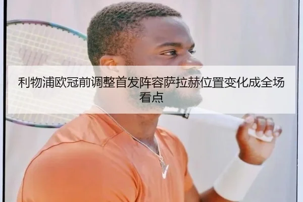 利物浦欧冠前调整首发阵容萨拉赫位置变化成全场看点 | MANBETX