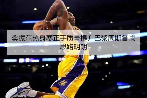 樊振东热身赛正手质量提升巴黎周期备战思路明朗 | MANBETX